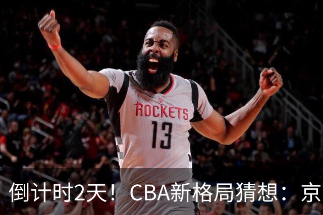 倒计时2天！CBA新格局猜想：京沪争冠，广东争前4，山东或成黑马
